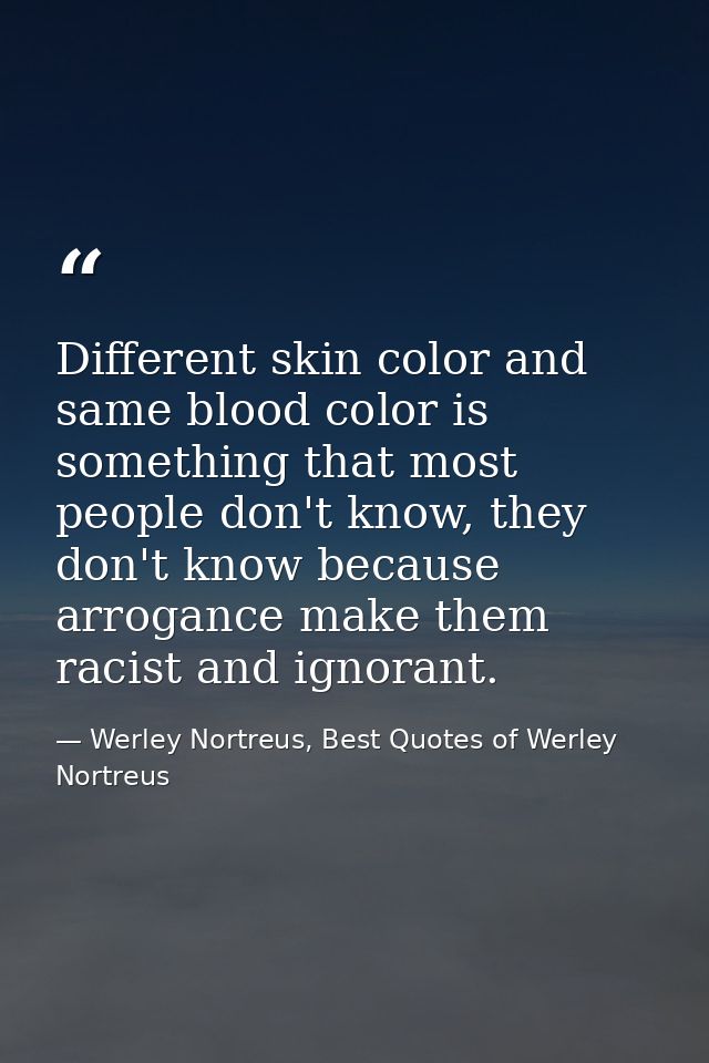 Different skin color and same blood color is something that most people don't know, they don't know because arrogance ma — Werley Nortreus, Best Quotes of Werley Nortreus