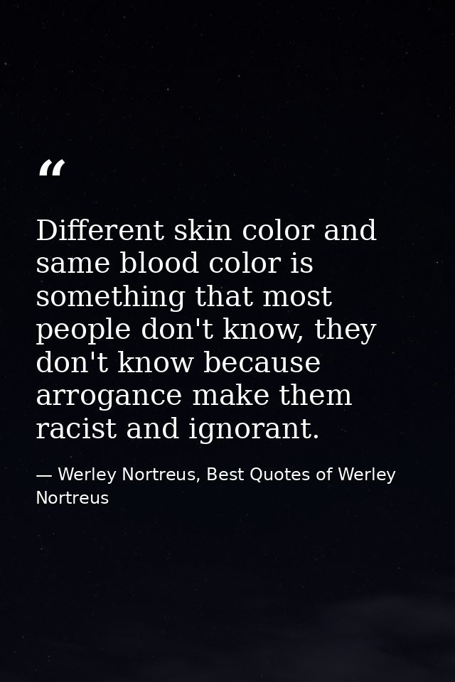 Different skin color and same blood color is something that most people don't know, they don't know because arrogance ma — Werley Nortreus, Best Quotes of Werley Nortreus