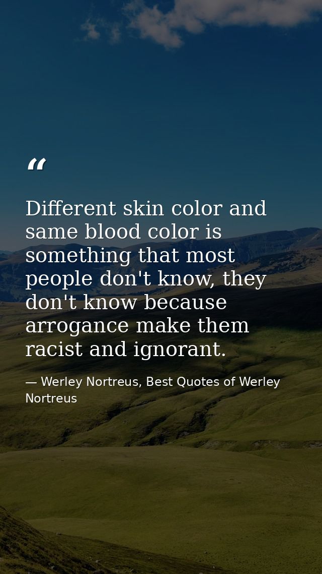 Different skin color and same blood color is something that most people don't know, they don't know because arrogance ma — Werley Nortreus, Best Quotes of Werley Nortreus