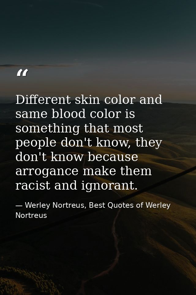 Different skin color and same blood color is something that most people don't know, they don't know because arrogance ma — Werley Nortreus, Best Quotes of Werley Nortreus