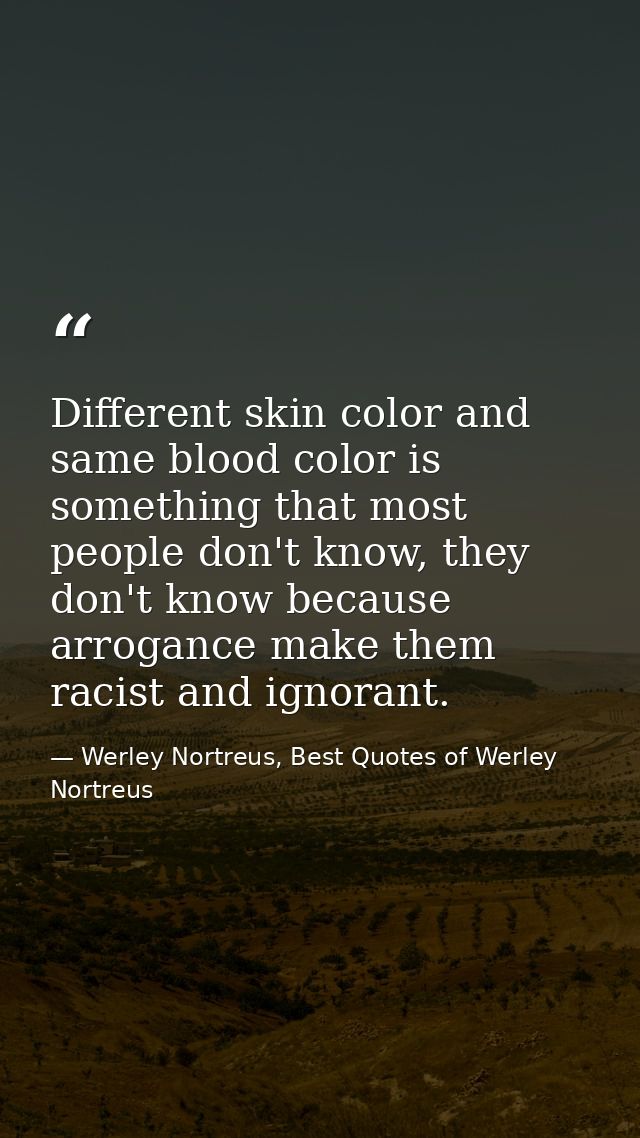 Different skin color and same blood color is something that most people don't know, they don't know because arrogance ma — Werley Nortreus, Best Quotes of Werley Nortreus