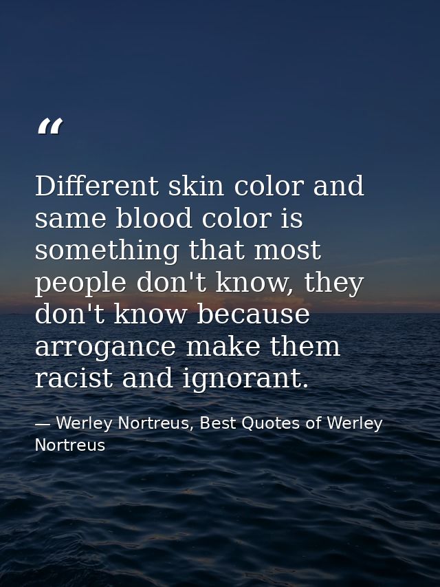 Different skin color and same blood color is something that most people don't know, they don't know because arrogance ma — Werley Nortreus, Best Quotes of Werley Nortreus