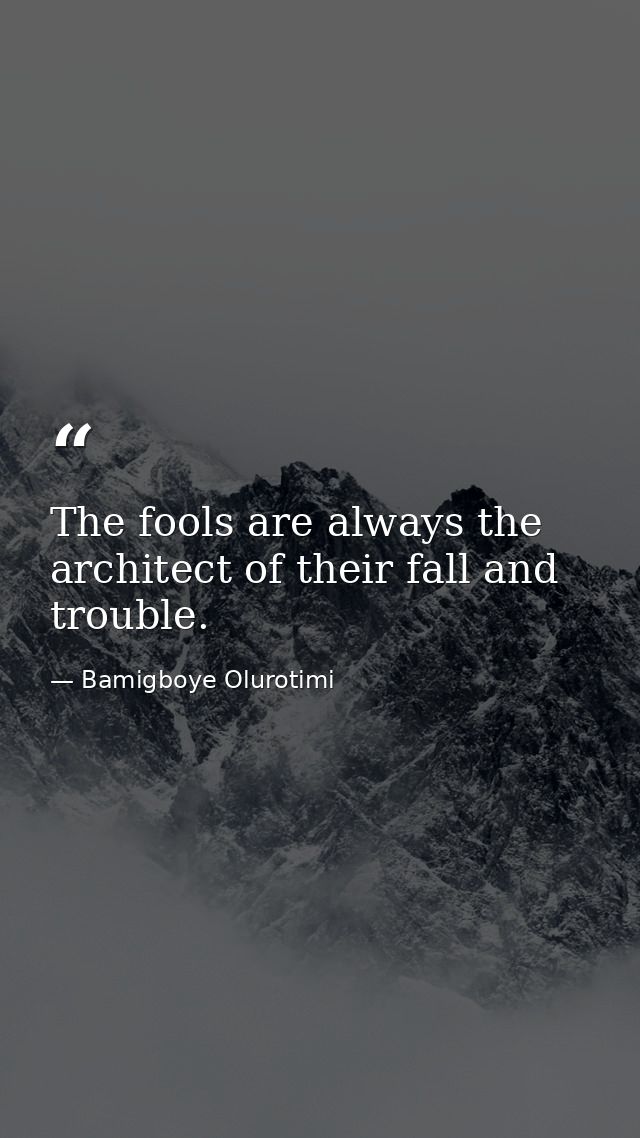 The fools are always the architect of their fall and trouble. — Bamigboye Olurotimi