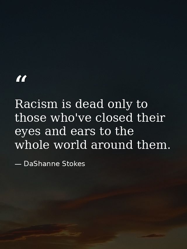 Racism is dead only to those who've closed their eyes and ears to the whole world around them. — DaShanne Stokes