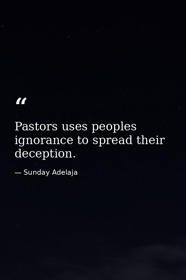Pastors uses peoples ignorance to spread their deception. — Sunday Adelaja