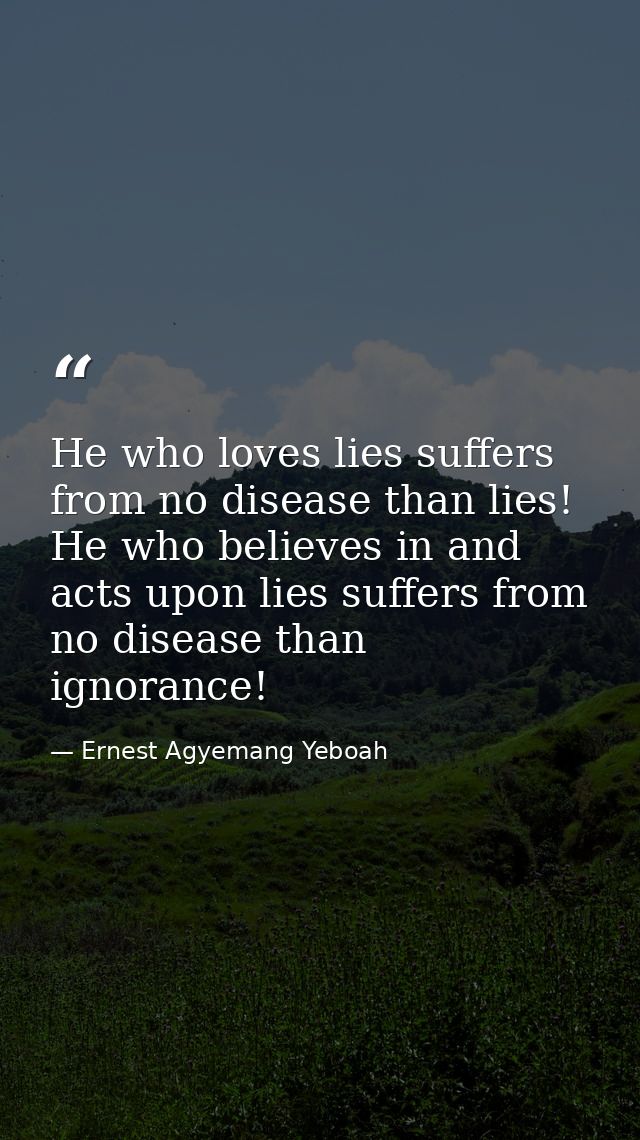 He who loves lies suffers from no disease than lies! He who believes in and acts upon lies suffers from no disease than  — Ernest Agyemang Yeboah