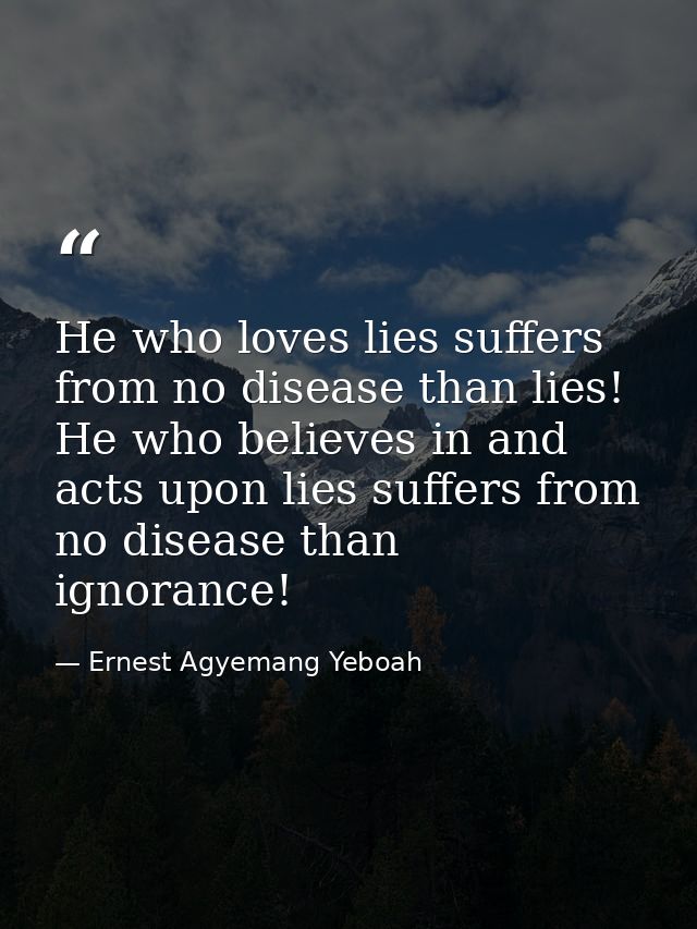 He who loves lies suffers from no disease than lies! He who believes in and acts upon lies suffers from no disease than  — Ernest Agyemang Yeboah