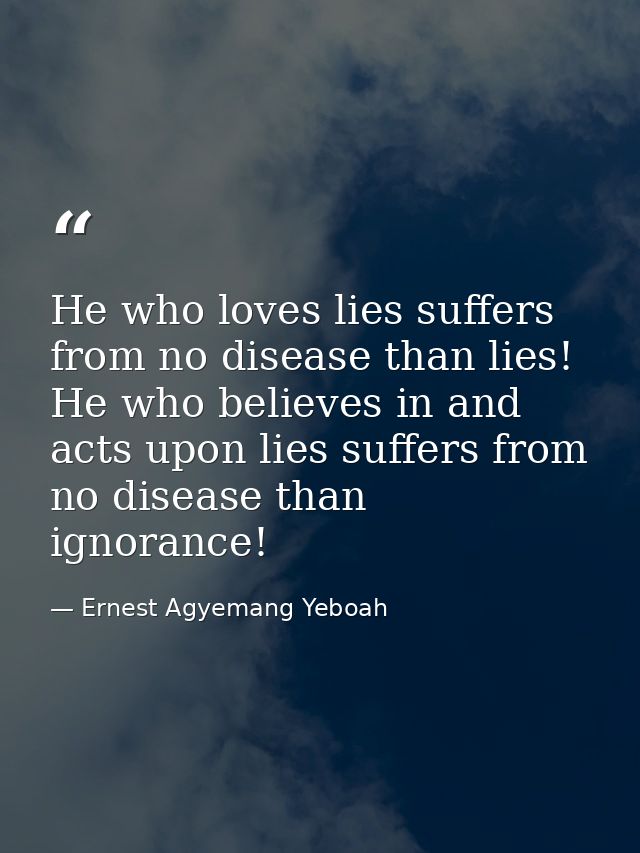 He who loves lies suffers from no disease than lies! He who believes in and acts upon lies suffers from no disease than  — Ernest Agyemang Yeboah