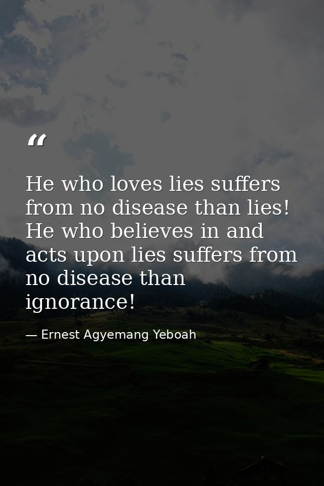 He who loves lies suffers from no disease than lies! He who believes in and acts upon lies suffers from no disease than  — Ernest Agyemang Yeboah