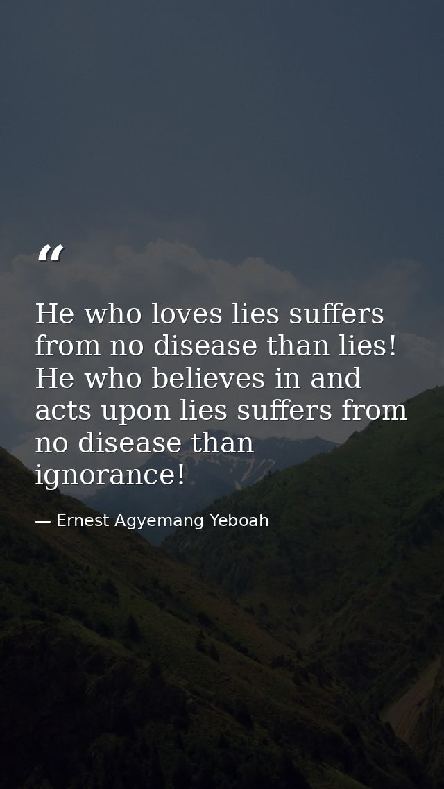 He who loves lies suffers from no disease than lies! He who believes in and acts upon lies suffers from no disease than  — Ernest Agyemang Yeboah