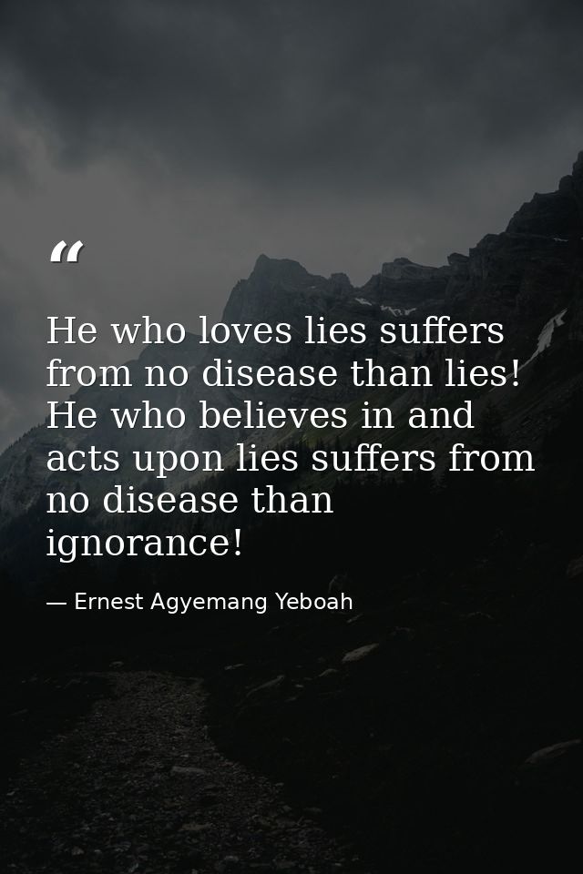 He who loves lies suffers from no disease than lies! He who believes in and acts upon lies suffers from no disease than  — Ernest Agyemang Yeboah