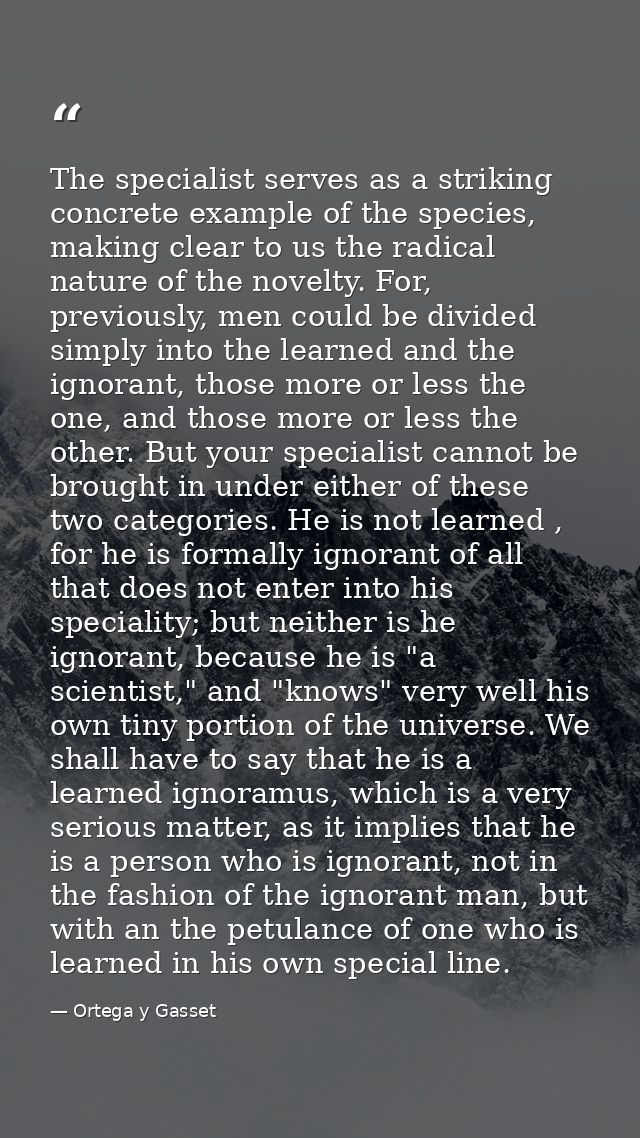 The specialist serves as a striking concrete example of the species, making clear to us the radical nature of the novelt — Ortega y Gasset