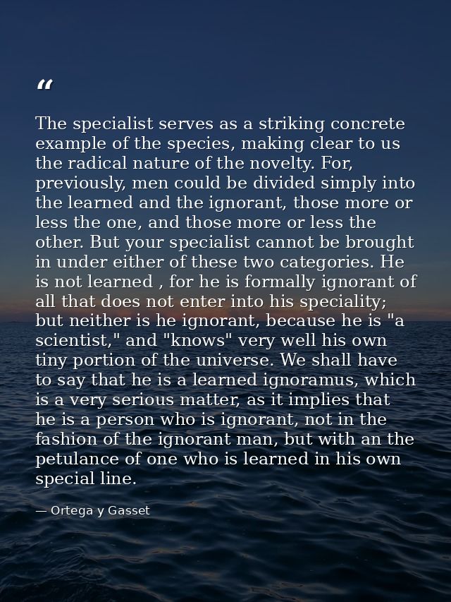The specialist serves as a striking concrete example of the species, making clear to us the radical nature of the novelt — Ortega y Gasset