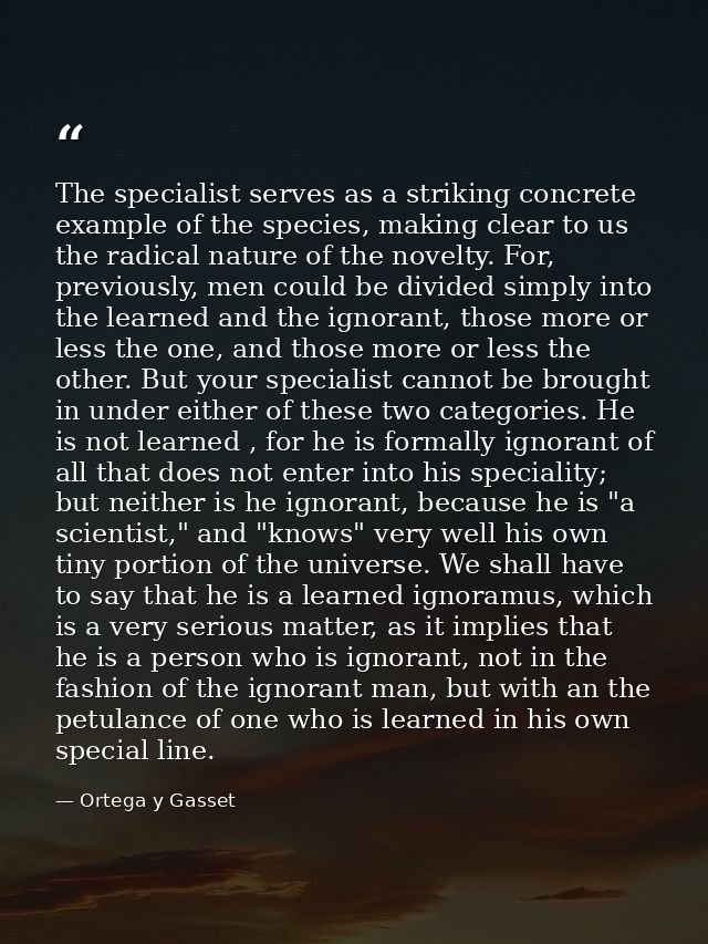 The specialist serves as a striking concrete example of the species, making clear to us the radical nature of the novelt — Ortega y Gasset