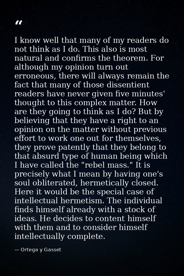 I know well that many of my readers do not think as I do. This also is most natural and confirms the theorem. For althou — Ortega y Gasset