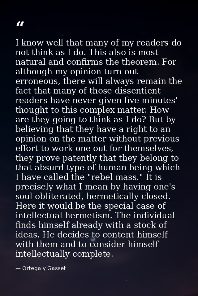 I know well that many of my readers do not think as I do. This also is most natural and confirms the theorem. For althou — Ortega y Gasset