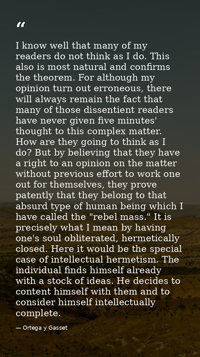 I know well that many of my readers do not think as I do. This also is most natural and confirms the theorem. For althou — Ortega y Gasset