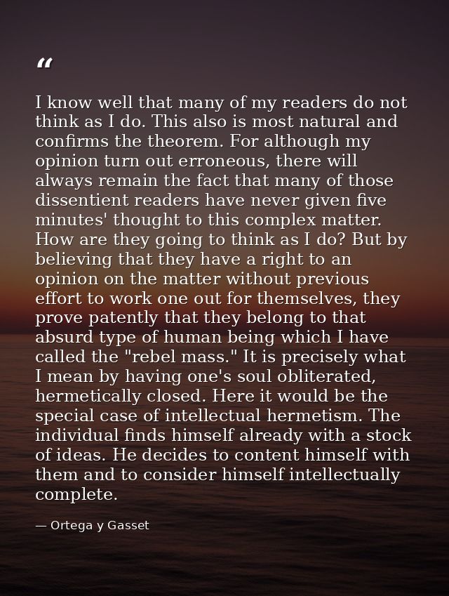 I know well that many of my readers do not think as I do. This also is most natural and confirms the theorem. For althou — Ortega y Gasset