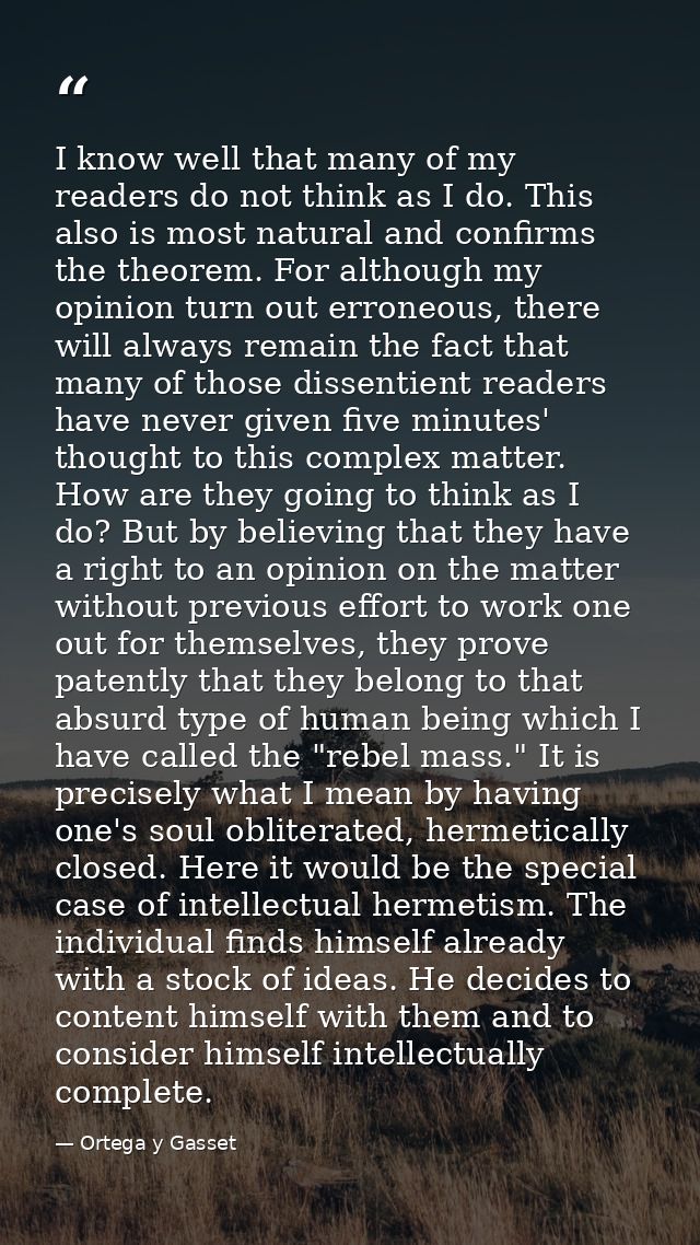 I know well that many of my readers do not think as I do. This also is most natural and confirms the theorem. For althou — Ortega y Gasset