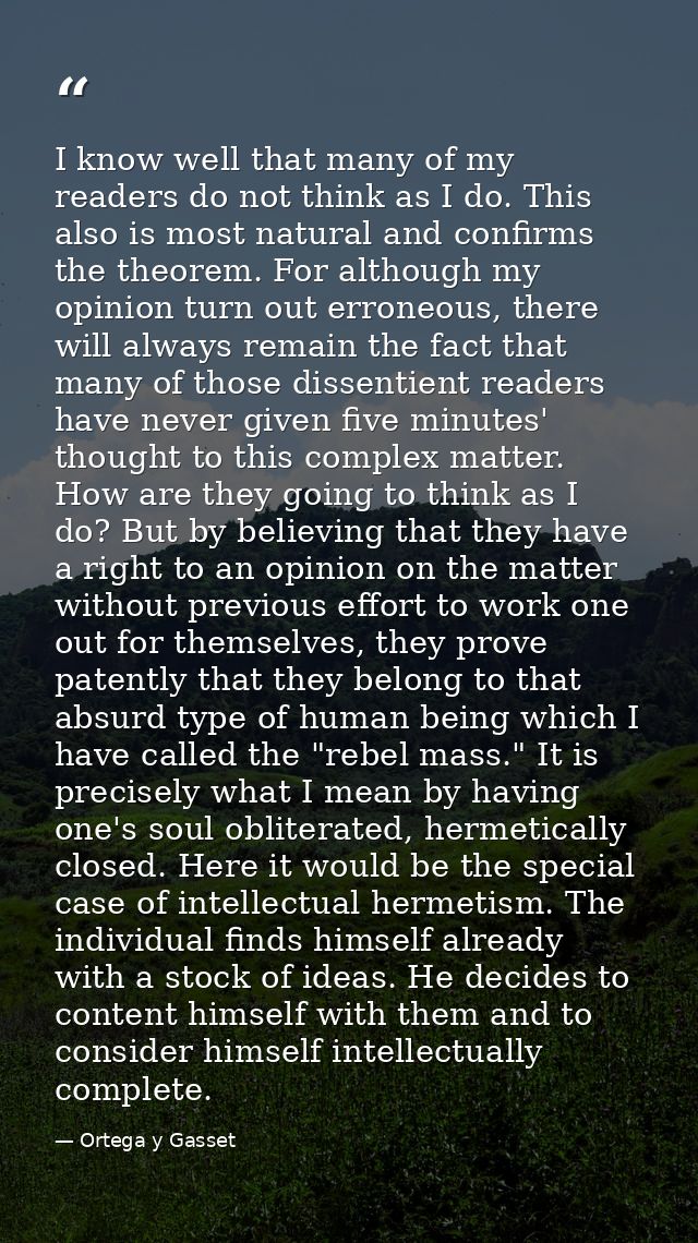 I know well that many of my readers do not think as I do. This also is most natural and confirms the theorem. For althou — Ortega y Gasset