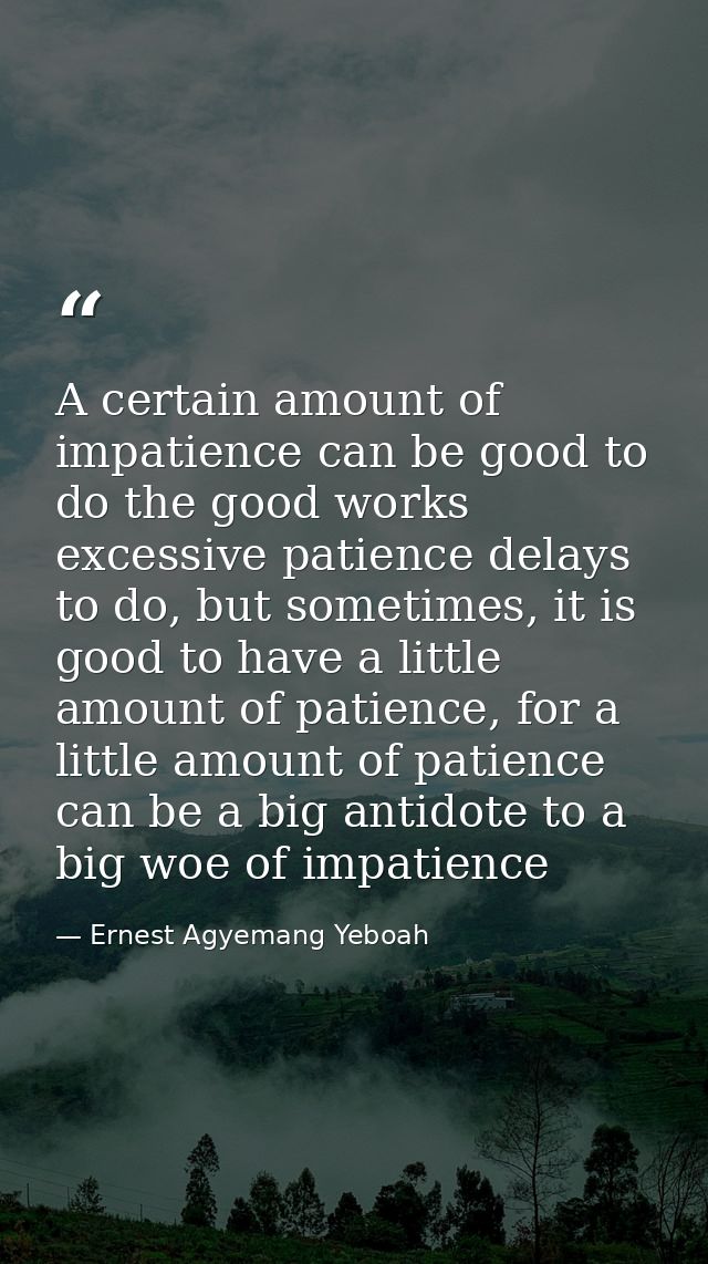 A certain amount of impatience can be good to do the good works excessive patience delays to do, but sometimes, it is go — Ernest Agyemang Yeboah