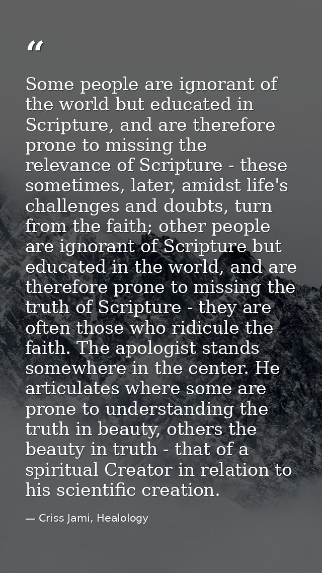 Some people are ignorant of the world but educated in Scripture, and are therefore prone to missing the relevance of Scr — Criss Jami, Healology