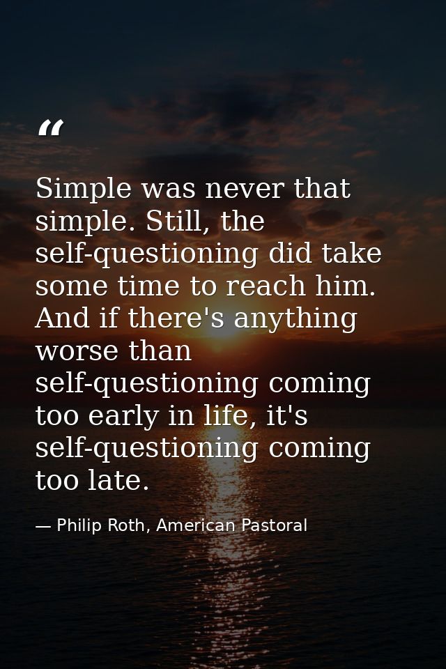 Simple was never that simple. Still, the self-questioning did take some time to reach him. And if there's anything worse — Philip Roth, American Pastoral