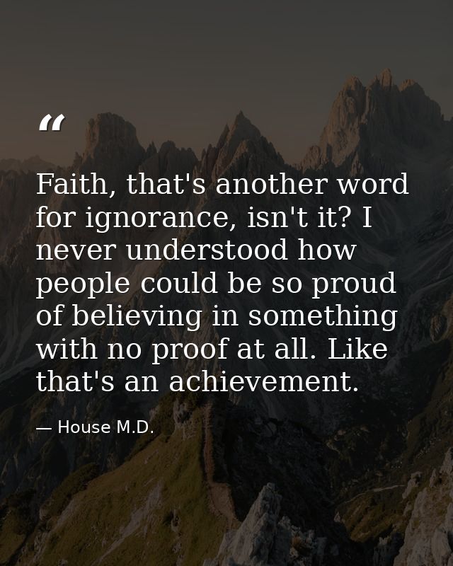 Faith, that's another word for ignorance, isn't it? I never understood how people could be so proud of believing in some — House M.D.