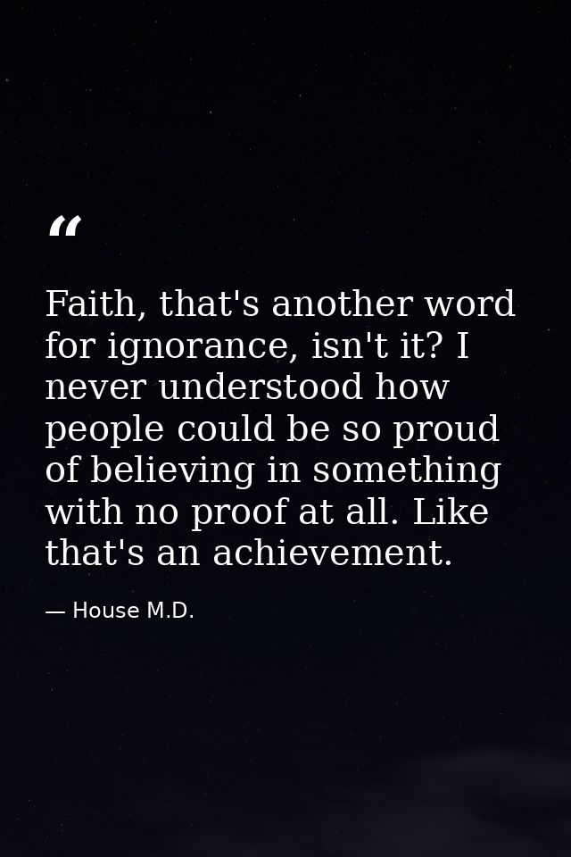 Faith, that's another word for ignorance, isn't it? I never understood how people could be so proud of believing in some — House M.D.