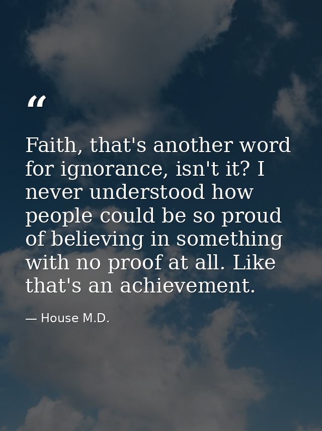 Faith, that's another word for ignorance, isn't it? I never understood how people could be so proud of believing in some — House M.D.