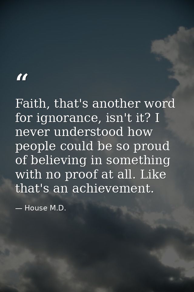 Faith, that's another word for ignorance, isn't it? I never understood how people could be so proud of believing in some — House M.D.
