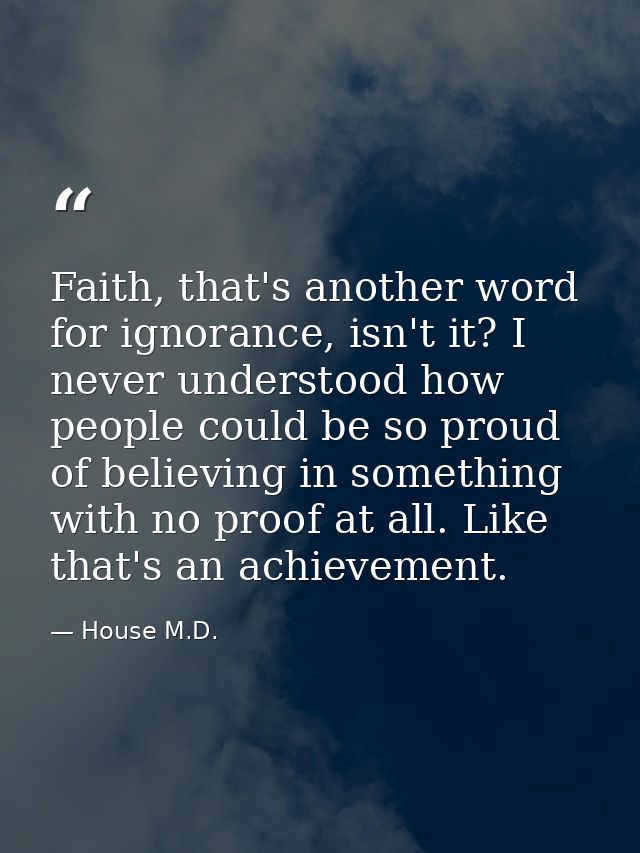 Faith, that's another word for ignorance, isn't it? I never understood how people could be so proud of believing in some — House M.D.