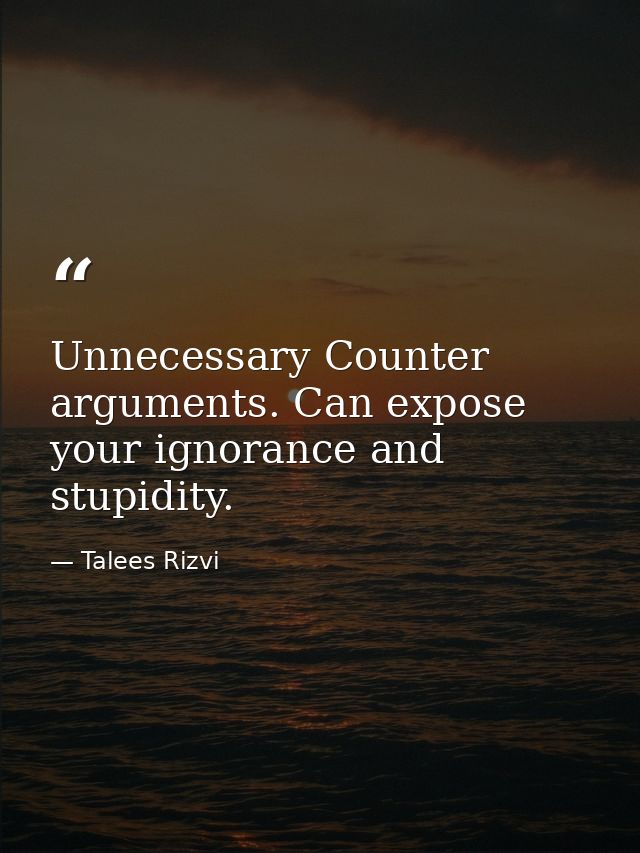 Unnecessary Counter arguments. Can expose your ignorance and stupidity. — Talees Rizvi