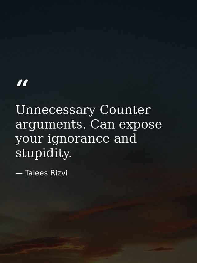 Unnecessary Counter arguments. Can expose your ignorance and stupidity. — Talees Rizvi