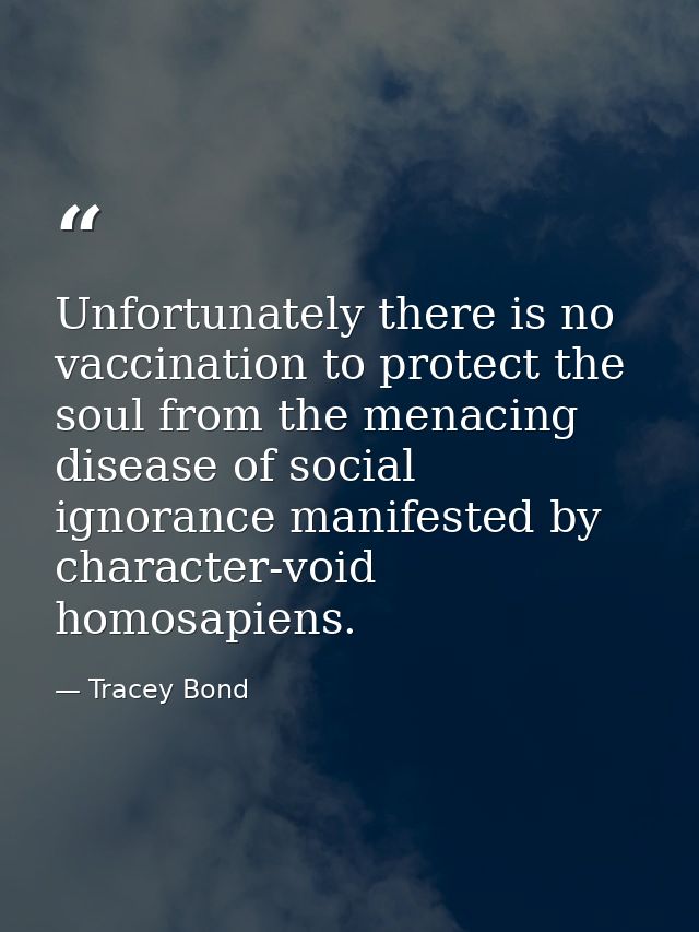 Unfortunately there is no vaccination to protect the soul from the menacing disease of social ignorance manifested by ch — Tracey Bond