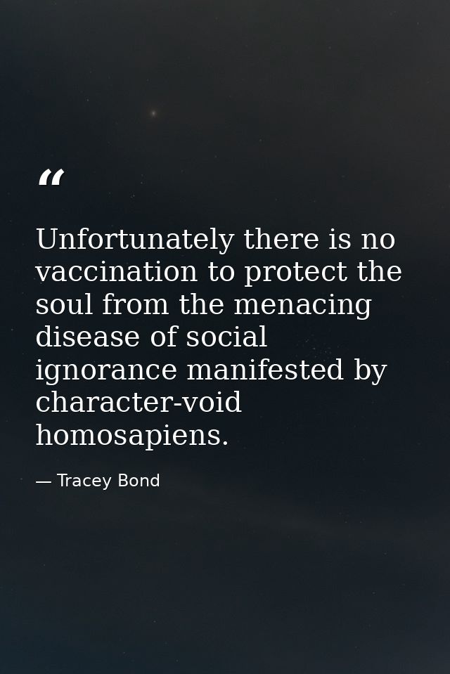 Unfortunately there is no vaccination to protect the soul from the menacing disease of social ignorance manifested by ch — Tracey Bond