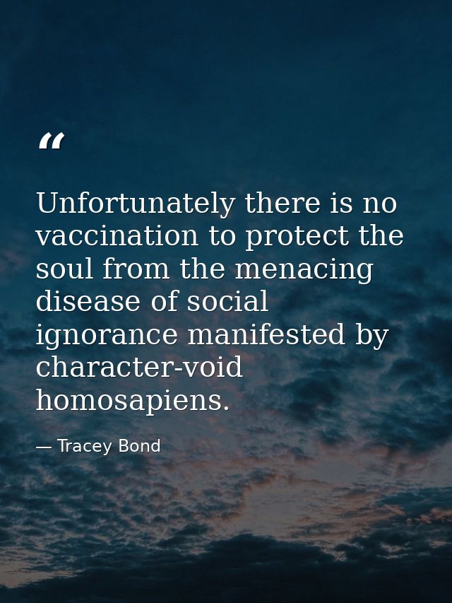 Unfortunately there is no vaccination to protect the soul from the menacing disease of social ignorance manifested by ch — Tracey Bond