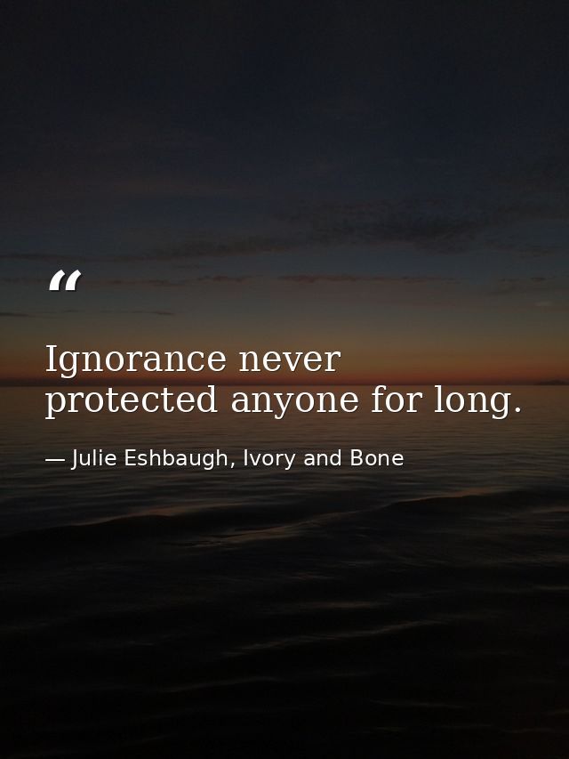 Ignorance never protected anyone for long. — Julie Eshbaugh, Ivory and Bone