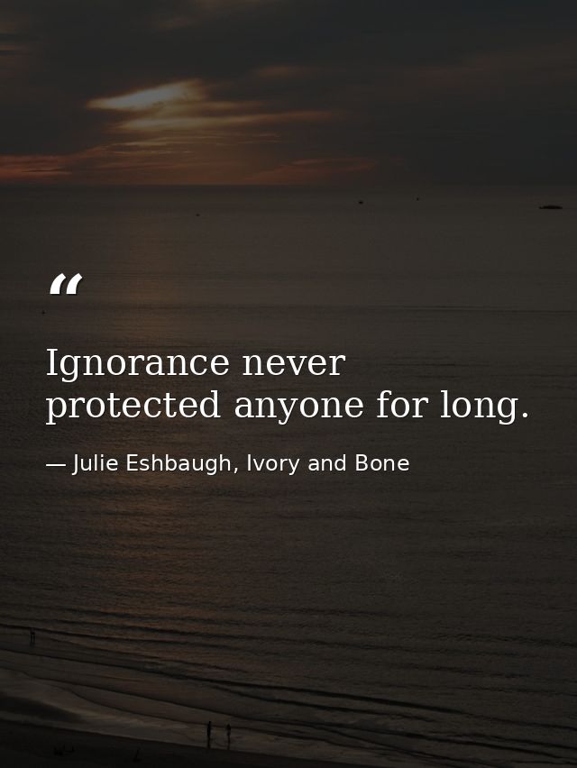 Ignorance never protected anyone for long. — Julie Eshbaugh, Ivory and Bone