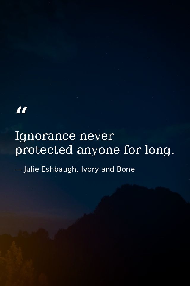 Ignorance never protected anyone for long. — Julie Eshbaugh, Ivory and Bone