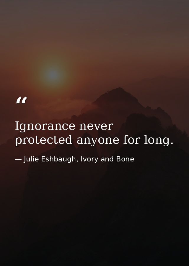 Ignorance never protected anyone for long. — Julie Eshbaugh, Ivory and Bone