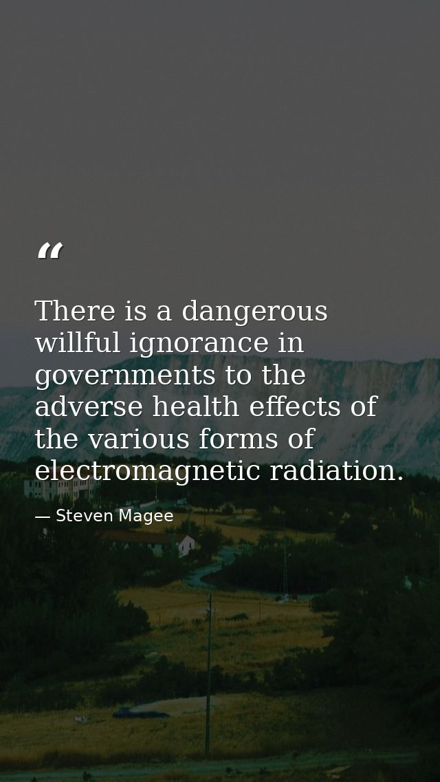 There is a dangerous willful ignorance in governments to the adverse health effects of the various forms of electromagne — Steven Magee