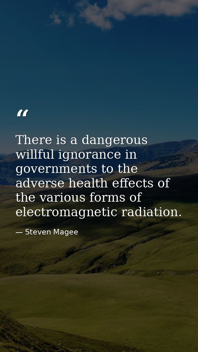There is a dangerous willful ignorance in governments to the adverse health effects of the various forms of electromagne — Steven Magee
