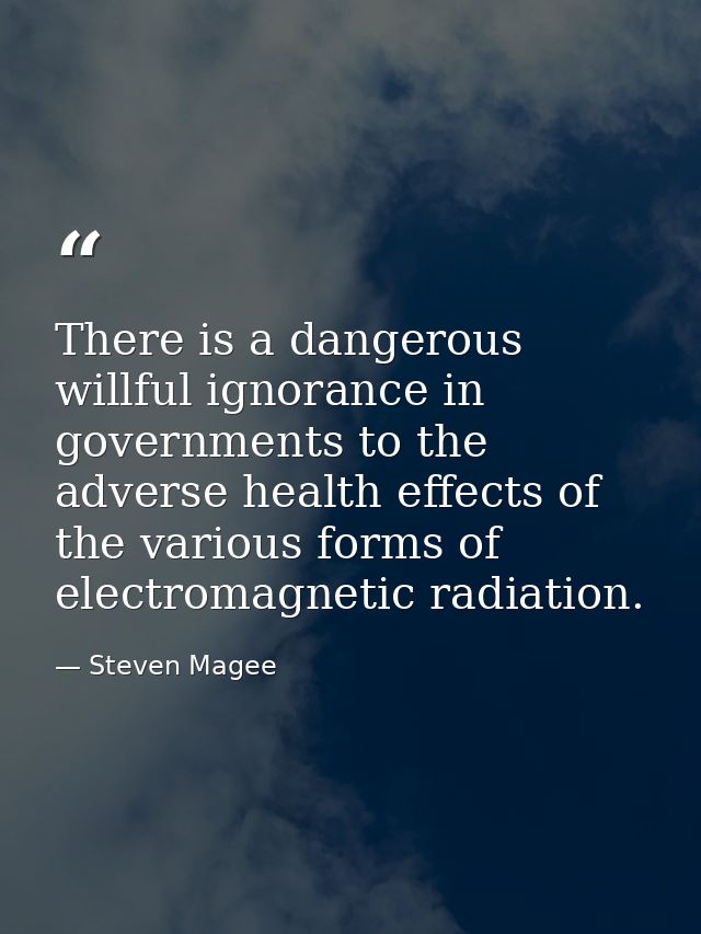 There is a dangerous willful ignorance in governments to the adverse health effects of the various forms of electromagne — Steven Magee