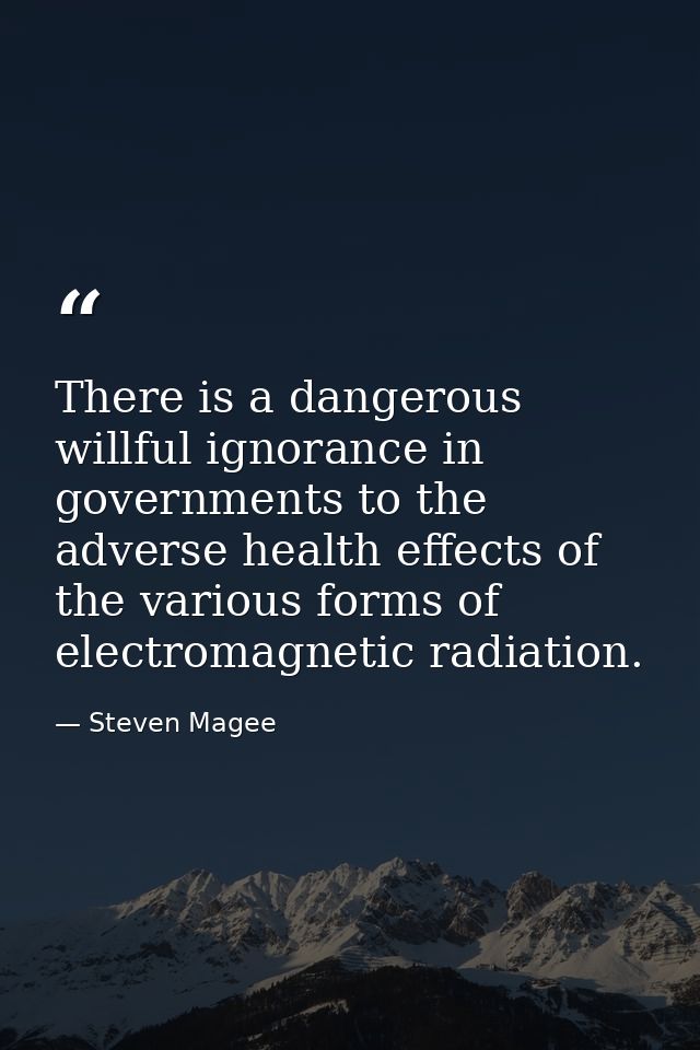There is a dangerous willful ignorance in governments to the adverse health effects of the various forms of electromagne — Steven Magee