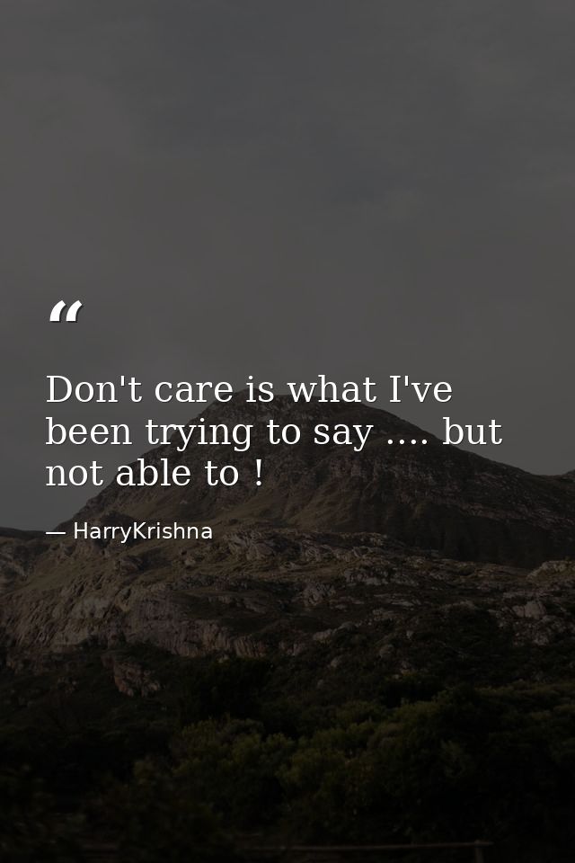 Don't care is what I've been trying to say .... but not able to ! — HarryKrishna
