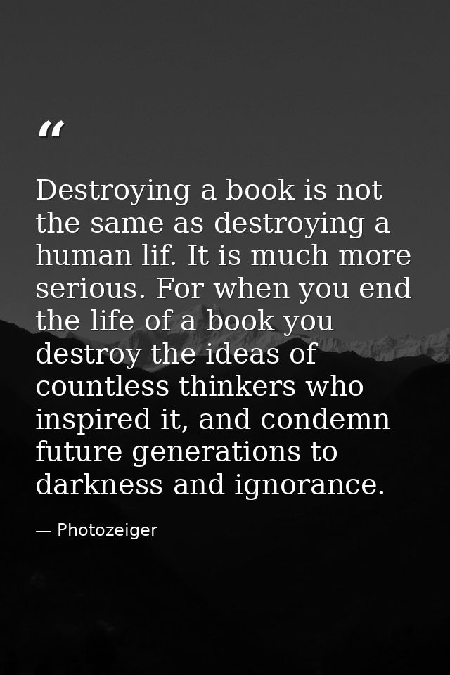 Destroying a book is not the same as destroying a human lif. It is much more serious. For when you end the life of a boo — Photozeiger