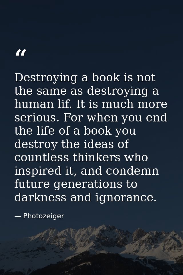 Destroying a book is not the same as destroying a human lif. It is much more serious. For when you end the life of a boo — Photozeiger