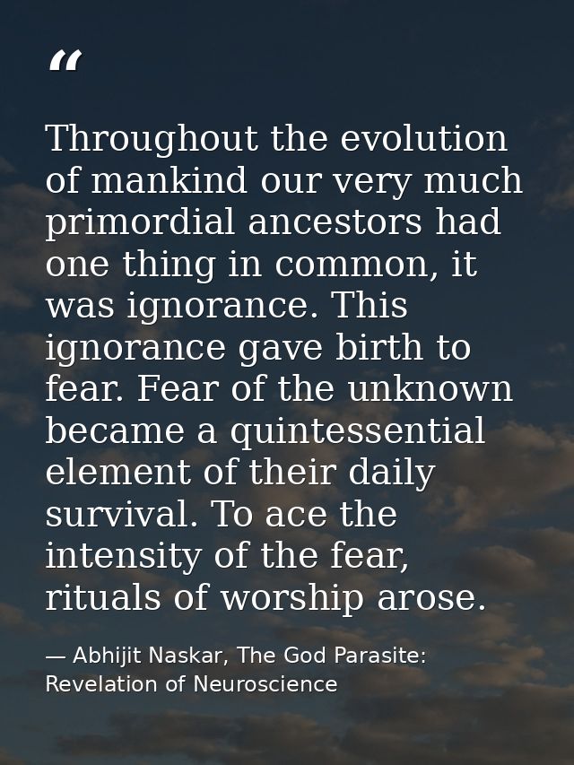 Throughout the evolution of mankind our very much primordial ancestors had one thing in common, it was ignorance. This i — Abhijit Naskar, The God Parasite: Revelation of Neuroscience