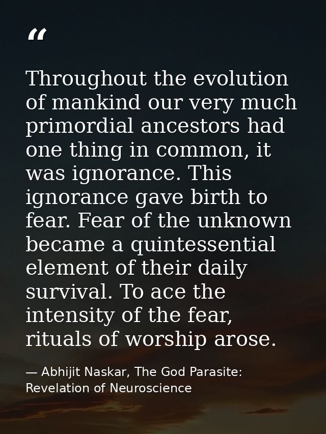 Throughout the evolution of mankind our very much primordial ancestors had one thing in common, it was ignorance. This i — Abhijit Naskar, The God Parasite: Revelation of Neuroscience